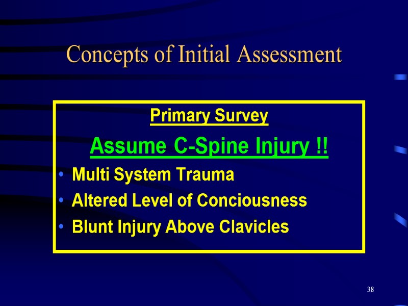 38 Concepts of Initial Assessment Primary Survey Assume C-Spine Injury !! Multi System Trauma